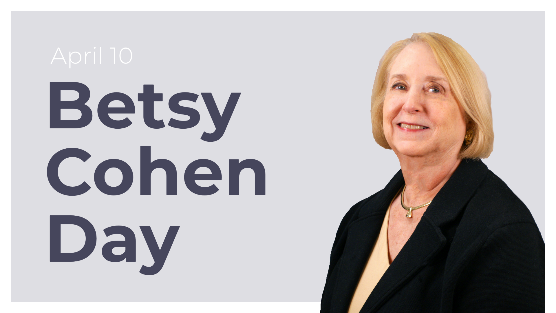 image of a woman against a grey background. the words say "April 10 Betsy Cohen Day"
