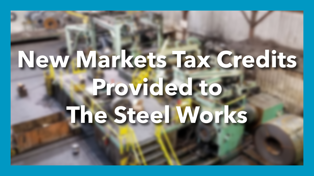 blurred image of machinery with text "new market tax credits provided to The Steel Works" blue border around image